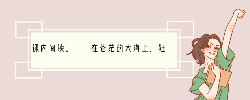 课内阅读。　　在苍茫的大海上，狂风卷集着乌云。在乌云和大海之间，海燕像黑色的闪